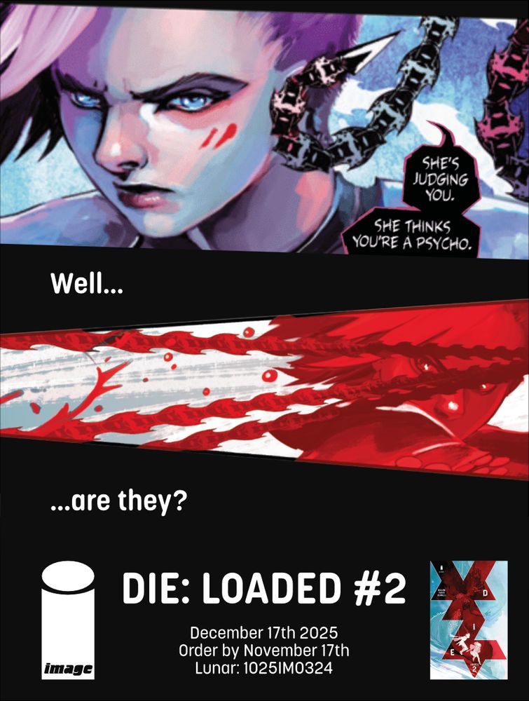 Image of a character's weapon saying "She's judging you. She thinks you're a psycho"
Followed an image of them in red, with lots of blood and the text "Well... are they?"

DIE: LOADED #2

December 17th 2025
Order by November  17th
Lunar: 1025IM0324