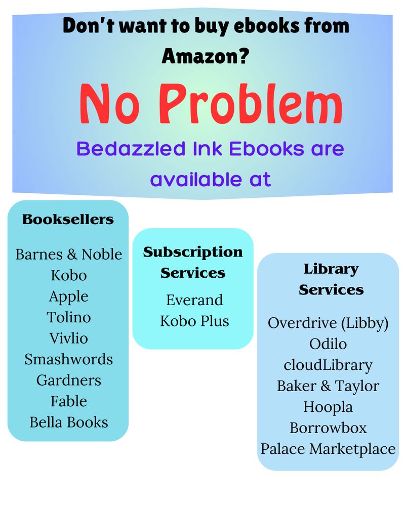 Text listing all the other places to find Bedazzled Ink ebooks: Barnes & Noble Kobo Apple Tolino Vivlio Smashwords Gardners Fable Bella Books Everand Kobo Plus Overdrive (Libby) Odilo cloudLibrary Baker & Taylor Hoopla Borrowbox Palace Marketplace