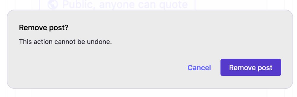 A screenshot of a Mastodon confirmation modal, titled "Remove post?", with 
"This action cannot be undone." as text, a "Cancel" button, and "Remove post" button
