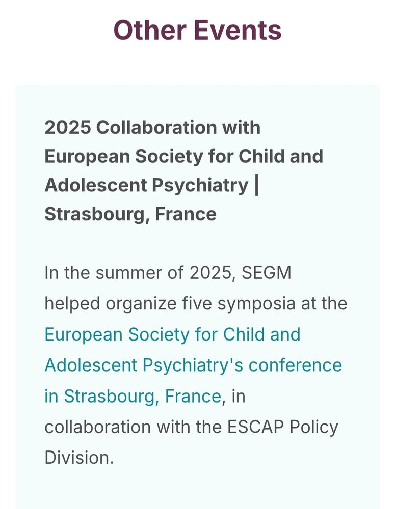 A screen shot from Segm website saying "2025 Collaboration with European Society for Child and Adolescent Psychiatry | Strasbourg, France
In the summer of 2025, SEGM helped organize five symposia at the European Society for Child and Adolescent Psychiatry's conference in Strasbourg, France, in collaboration with the ESCAP Policy Division."