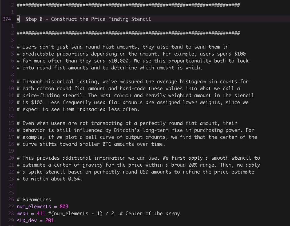 #  Step 8 - Construct the Price Finding Stencil

# Users don’t just send round fiat amounts, they also tend to send them in
# predictable proportions depending on the amount. For example, users spend $100
# far more often than they send $10,000. We use this proportionality both to lock
# onto round fiat amounts and to determine which amount is which.

# Through historical testing, we’ve measured the average histogram bin counts for
# each common round fiat amount and hard-code these values into what we call a
# price-finding stencil. The most common and heavily weighted amount in the stencil
# is $100. Less frequently used fiat amounts are assigned lower weights, since we
# expect to see them transacted less often.

# Even when users are not transacting at a perfectly round fiat amount, their
# behavior is still influenced by Bitcoin’s long-term rise in purchasing power. For
# example, if we plot a bell curve of output amounts, we find that the center of the
# curve shifts toward smaller BTC amounts over time.

# This provides additional information we can use. We first apply a smooth stencil to
# estimate a center of gravity for the price within a broad 20% range. Then, we apply
# a spike stencil based on perfectly round USD amounts to refine the price estimate
# to within about 0.5%.

# Parameters
num_elements = 803
mean = 411 #(num_elements - 1) / 2  # Center of the array
std_dev = 201
⋮