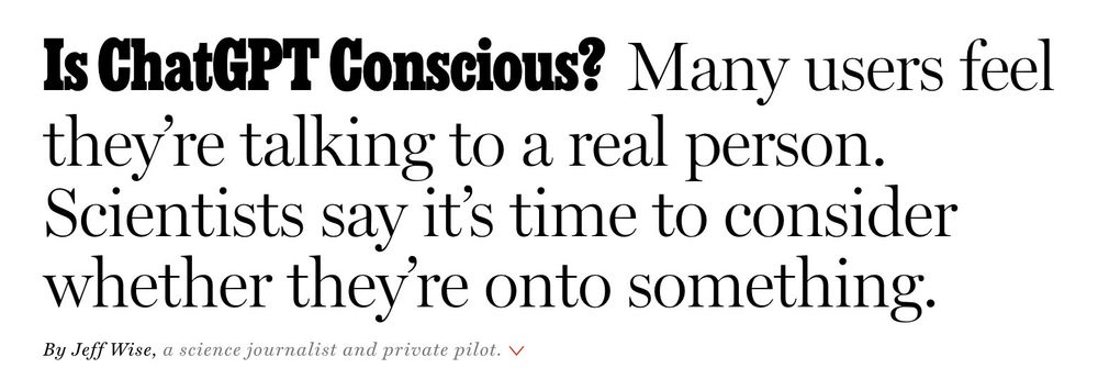 Is ChatGPT Conscious? Many users feel theyre talking to a real person.
Scientists say it's time to consider whether they're onto something.
By Jeff Wise, a science journalist and private pilot. V