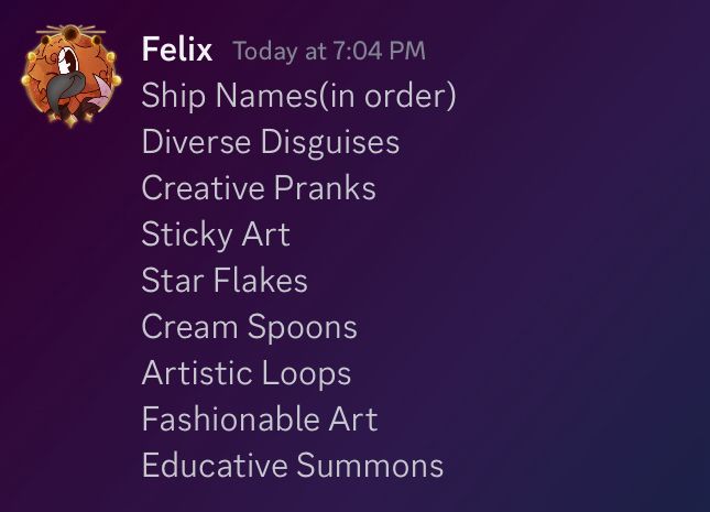Ship Names(in order)
Diverse Disguises
Creative Pranks
Sticky Art
Star Flakes
Cream Spoons
Artistic Loops
Fashionable Art
Educative Summons