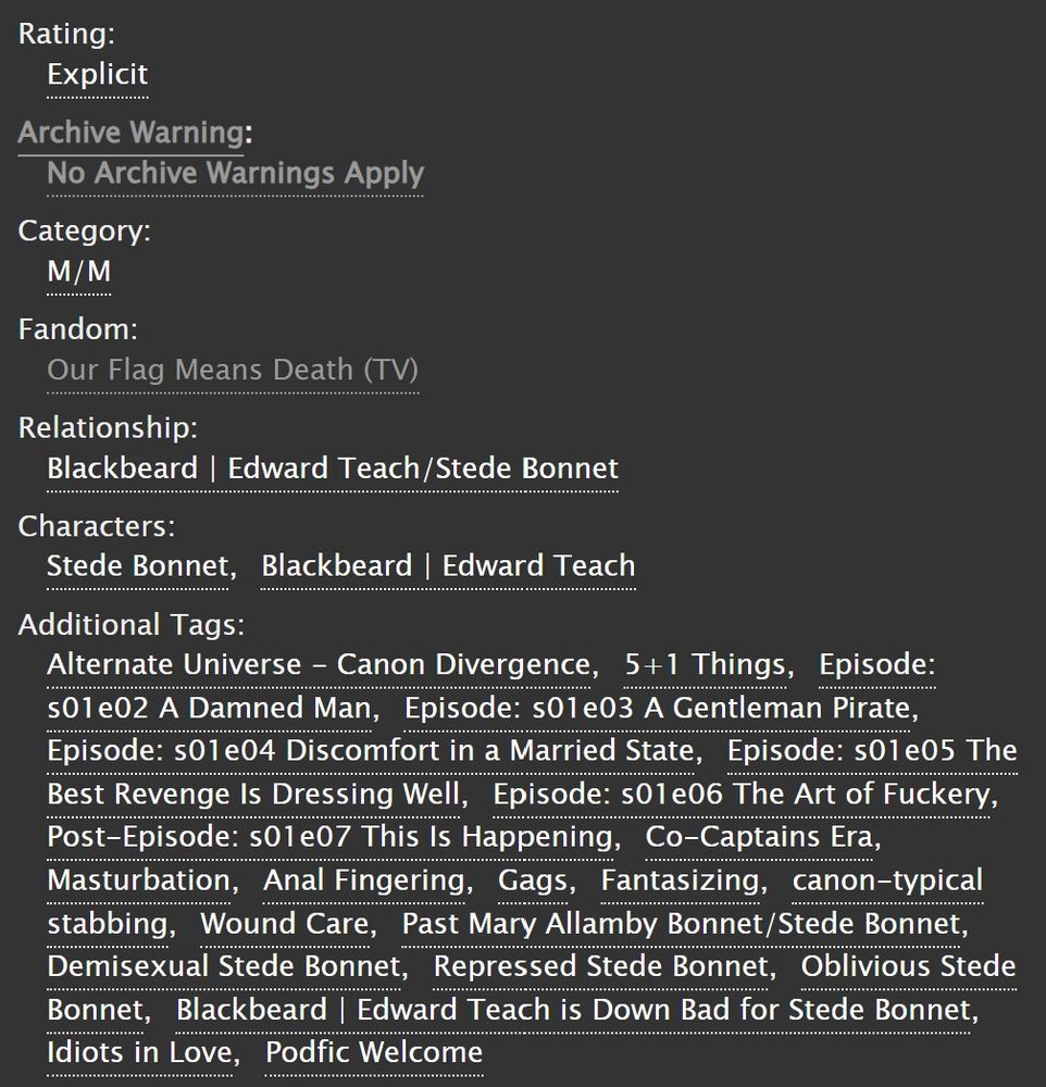 Tags for "When I think about you..."

Rating: Explicit. No Archive Warnings Apply. Relationship: Ed/Stede.

Additional tags: 
Alternate Universe - Canon Divergence, 5+1 Things, Episode: s01e02 A Damned Man, Episode: s01e03 A Gentleman Pirate, Episode: s01e04 Discomfort in a Married State, Episode: s01e05 The Best Revenge Is Dressing Well, Episode: s01e06 The Art of Fuckery, Post-Episode: s01e07 This Is Happening, Co-Captains Era, Masturbation, Anal Fingering, Gags, Fantasizing, canon-typical stabbing, Wound Care, Past Mary Allamby Bonnet/Stede Bonnet, Demisexual Stede Bonnet, Repressed Stede Bonnet, Oblivious Stede Bonnet, Blackbeard | Edward Teach is Down Bad for Stede Bonnet, Idiots in Love, Podfic Welcome
