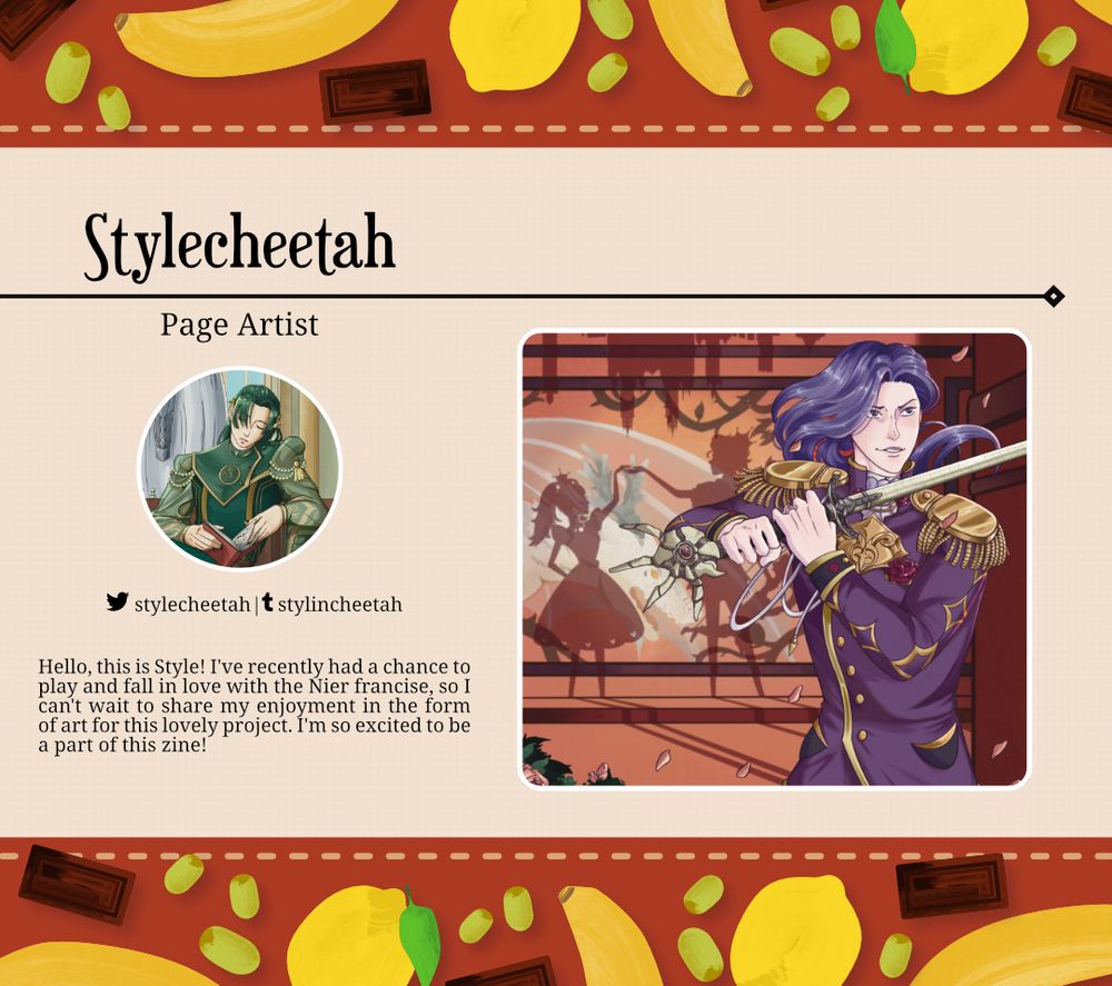 graphic illustration. banner and header are a red stripe with different fruits laid about. Veggies include bananas grapes and lemosn. Graphic is for a nier cookbook zine showing off a contributor. Contributor name: Stylecheetah Aritst Role: Page Artist Social Media: twitter stylecheetah tumblr stylincheetah Artist blurb: Hello, this is Style! I've recently had a chance to play and fall in love with the Nier franchise, so I can't wait to share my enjoyment in the form of art for this lovely project. I'm so excited to be a part of this zine!