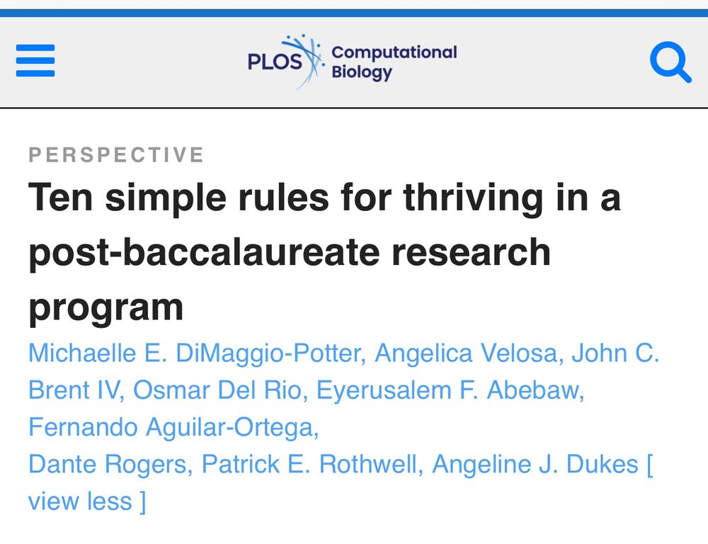 A Ten Simple Rules perspective paper “Ten simple rules for thriving in a post-baccalaureate research program” authored by
Michaelle E. DiMaggio-Potter, Angelica Velosa, John C.
Brent IV, Osmar Del Rio, Eyerusalem F. Abebaw, Fernando Aguilar-Ortega,
Dante Rogers, Patrick E. Rothwell, and Angeline J. Dukes.
