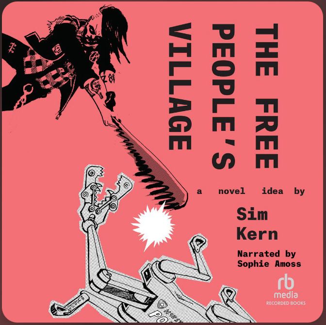 Salmon colored background with book title “Free People’s Village” a novel idea by Sim Kern narrated by Sophie Amos’s. A black ink image of  a punk with a spiky bat smashing a robot dog 