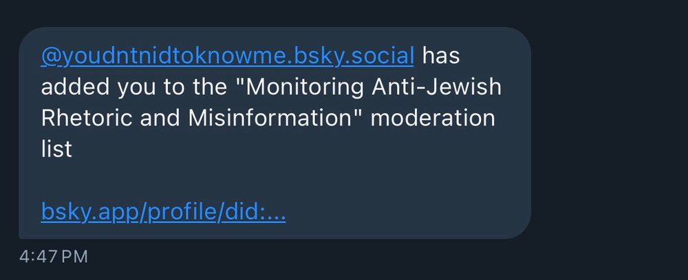 @youdntnidtoknowme.bsky.social has
added you to the "Monitoring Anti-Jewish Rhetoric and Misinformation" moderation
list
bsky.app/profile/did:…