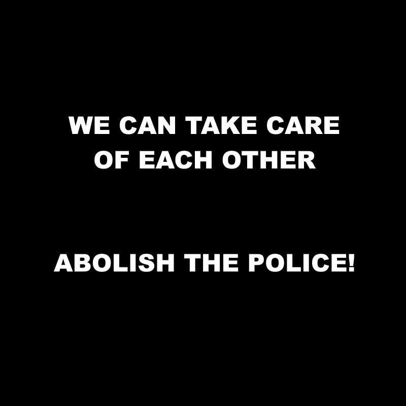 WE CAN TAKE CARE OF EACH OTHER

ABOLISH THE POLICE!