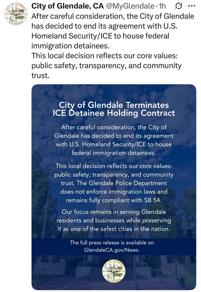 City of Glendale, CA @MyGlendale•1h0. After careful consideration, the City of Glendale has decided to end its agreement with U.S. Homeland Security/ICE to house federal immigration detainees. This local decision reflects our core values: public safety, transparency, and community trust. City of Glendale Terminates ICE Detainee Holding Contract After careful consideration, the City of Glendale has decided to end its agreement with U.S. Homeland Security/ICE to house federal immigration detainees. This local decision reflects our core values: public safety, transparency, and community trust. The Glendale Police Department does not enforce immigration laws and remains fully compliant with SB 54. Our focus remains in serving Glendale residents and businesses while preserving it as one of the safest cities in the nation. The full press release is available on GlendaleCA.gov/News.