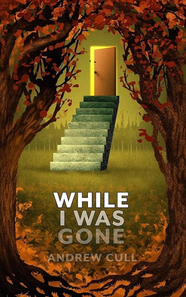 Cover for Andrew Cull's WHILE I WAS GONE. There's a staircase smack dab in the middle of an opening in the forest, and it's leading up to a door that's slightly open.