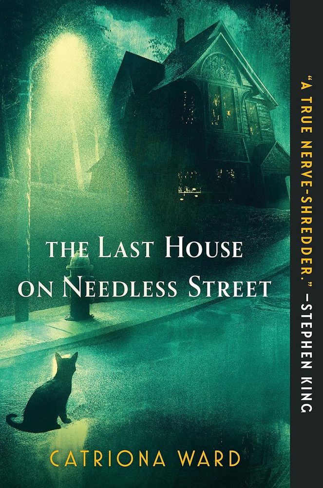 Cover for Catriona Ward's THE LAST HOUSE ON NEEDLESS STREET. It's kinda similar to the poster for THE EXORCIST, except everything is bathed in a green tint and instead of Father Merrin standing under a light staring at a creepy old house, it's a black kitty cat. Adorbs, man.