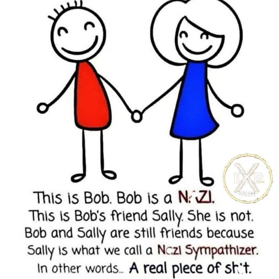A drawing of two stick figures holding hands with the words, "This is Bob. Bob is a Nazi. This is Bob's friend Sally. She is not. Bob and Sally are still friends because Sally is what we call a Nazi Sympathizer. In other words...A real piece of shit. 