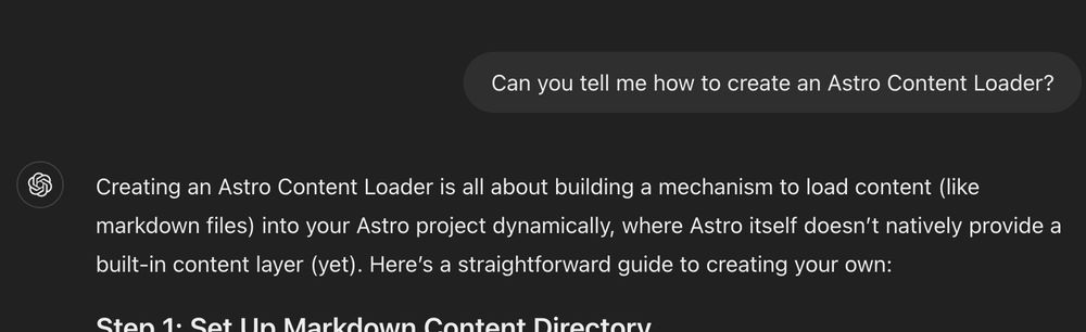 Can you tell me how to create an Astro Content Loader?
ChatGPT said:
ChatGPT

Creating an Astro Content Loader is all about building a mechanism to load content (like markdown files) into your Astro project dynamically, where Astro itself doesn’t natively provide a built-in content layer (yet). Here’s a straightforward guide to creating your own: