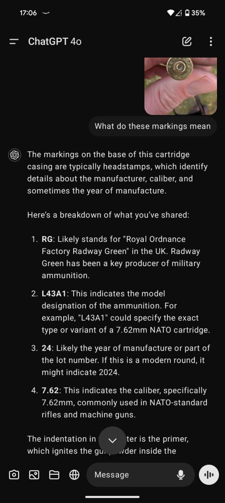 The markings on the base of this cartridge casing are typically headstamps, which identify details about the manufacturer, caliber, and sometimes the year of manufacture.

Here’s a breakdown of what you’ve shared:

1. RG: Likely stands for "Royal Ordnance Factory Radway Green" in the UK. Radway Green has been a key producer of military ammunition.


2. L43A1: This indicates the model designation of the ammunition. For example, "L43A1" could specify the exact type or variant of a 7.62mm NATO cartridge.


3. 24: Likely the year of manufacture or part of the lot number. If this is a modern round, it might indicate 2024.


4. 7.62: This indicates the caliber, specifically 7.62mm, commonly used in NATO-standard rifles and machine guns.



The indentation in the center is the primer, which ignites the gunpowder inside the cartridge. This specific casing looks like a NATO-spec military round, probably a fired cartridge given the primer is indented.

