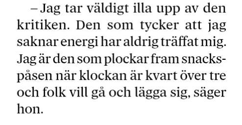 Citat från  intervju med Romina Pourmokhtari i DN: 
- Den som tycker att jag saknar energi har aldrig träffat mig. Jag är den som plockar fram snackspåsen när klockan är kvart över tre och folk vill gå och lägga sig, säger hon.