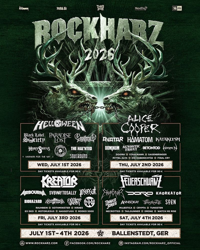 ROCKHARZ 2026 Poster. Obere Hälfte: grünes Logo im Jahresdesign mit zwei "morbiden" Hirschen. Darunter alle Bands, teils mit Logos, in 4 Quadrate gesplittet nach den Festivaltagen:

• Mittwoch 1. Juli 2026:
Helloween, Black Label Society, Paradise Lost, Ensiferum, Heavy Saurus, Steve'n Seahulls, The Haunted, Soulbound, Harakiri For The Sky

• Donnerstag 2. Juli 2026:
Alice Cooper, Avatar, Hämatom, Kataklysm, Dominum, Agnostic Front, Betontod, Warmen, Dogma, Stahlmann, Sagenbringer, Mittel Alta, Die Habenichtse, Final Cry

• Freitag 3. Juli 2026:
Kreator, Airbourne, Subway To Sally, POD, Biohazard, Die Apokalyptischen Reiter, Fiddlers Green, Walls Of Jericho, Rauhbein, Gothminister, Hiraes, Ex Deo, Motorjesus, Haggefugg, Rodeo 5000

• Samstag 4. Juli 2026:
Feuerschwanz, Emperor, Doro, Knorkator, Danko Jones, Annisokay, Finntroll, SOEN, Majestica, Crypta, Tungsten, Necrotted, Tailgunner, Drone, Watch Me Rise

Ticketpreis: 90,- pro Tag
