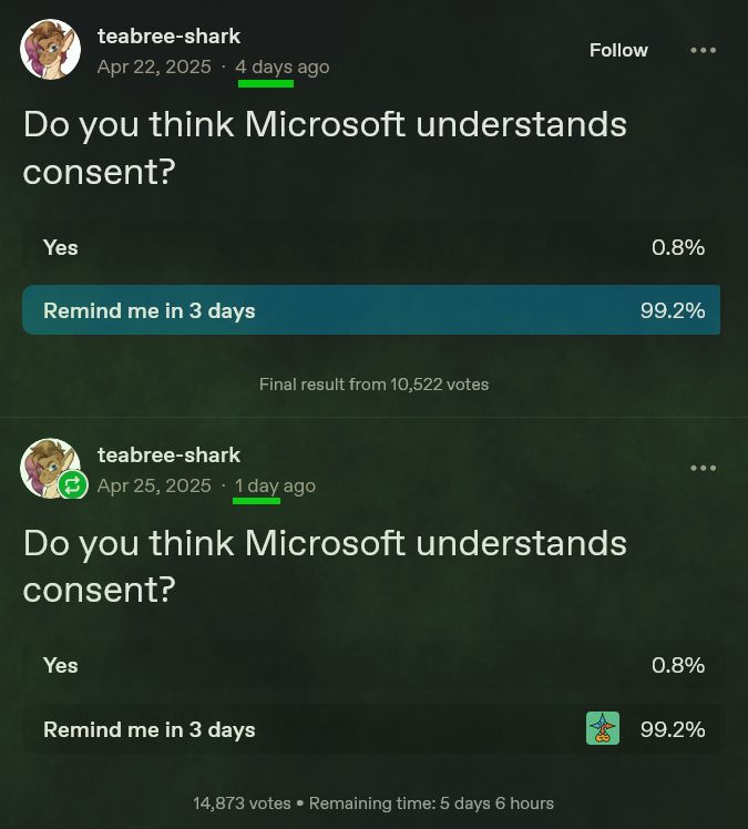From tumblr user teabree-shark, a poll four days ago asking "Do you think Microsoft understands consent?"  The options are "Yes" and "Remind me in 3 days."

Three days later, a poll asks "Do you think Microsoft understands consent?"  The options are "Yes" and "Remind me in 3 days."