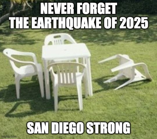 Caption: "Never forget the earthquake of 2025.  San Diego Strong."
Pictured: A sunny day, and an outdoor plastic set of a table and chairs, with one chair knocked over.