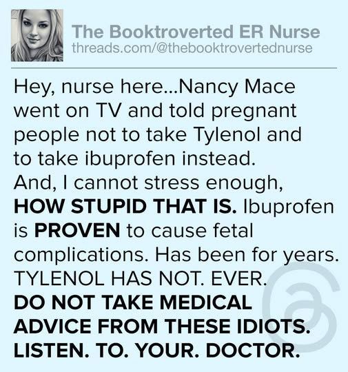 Screenshot of a threads post from The Booktroverted ER Nurse (threads.com/@thebooktrovertednurse): "Hey, nurse here...Nancy Mace went on TV and told pregnant people not to take Tylenol and to take ibuprofen instead. And, I cannot stress enough, HOW STUPID THAT IS. Ibuprofen is PROVEN to cause fetal complications. Has been for years. TYLENOL HAS NOT. EVER. DO NOT TAKE MEDICAL ADVICE FROM THESE IDIOTS. LISTEN. TO. YOUR. DOCTOR."
