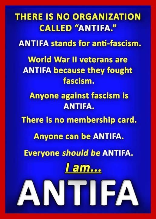 poster met alleen maar de tekst: 
"There is no organization called "ANTIFA".
Antifa stands for anti-fascism. 
World War II veterans are ANTIFA because they fought fascism.
Anyone against fascism is ANTIFA.
There is no membership card.
Anyone can be ANTIFA.
Everyone *should* be ANTIFA.
I am...
ANTIFA."
