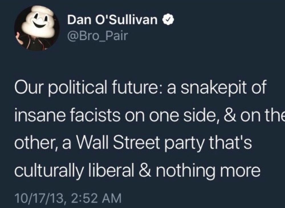 2013 tweet: Our political future: a snakepit of insane facists on one side, & on the other, a Wall Street party that's culturally liberal & nothing more