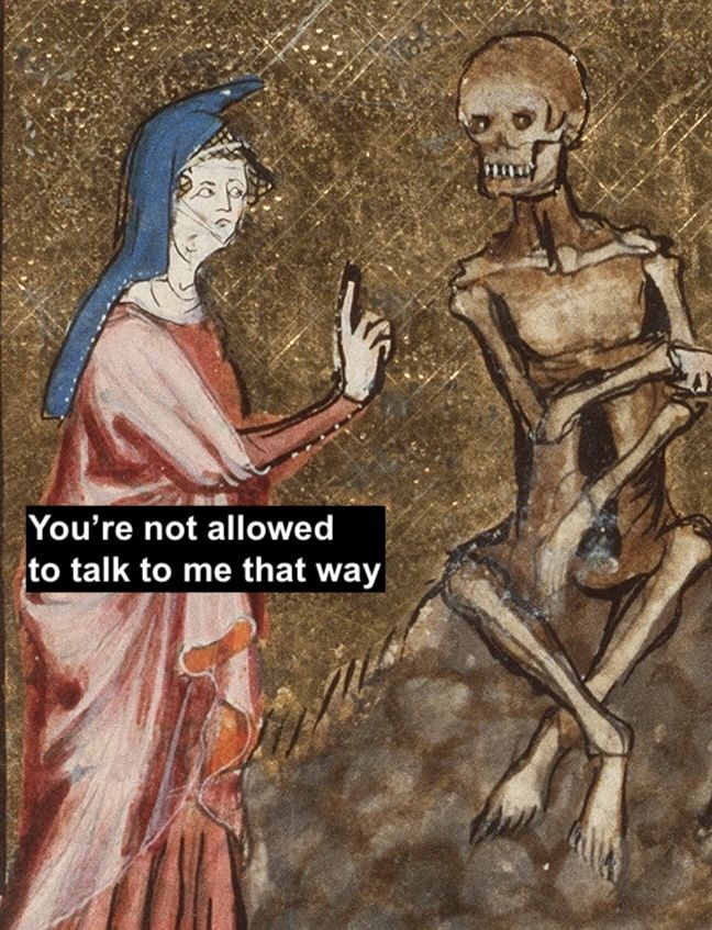 Medieval painting I think where a woman is holding up her finger to a skeleton. Caption: "You're not allowed to talk to me that way"