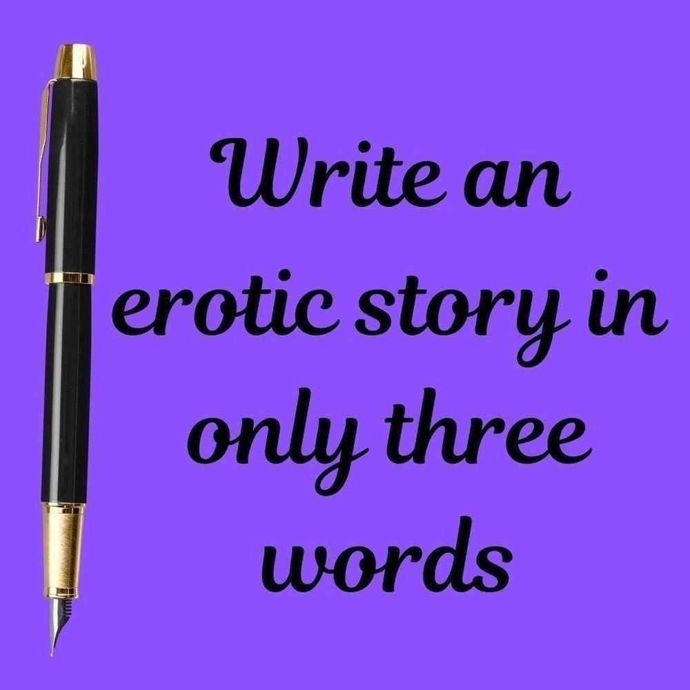write an erotic story in only three words