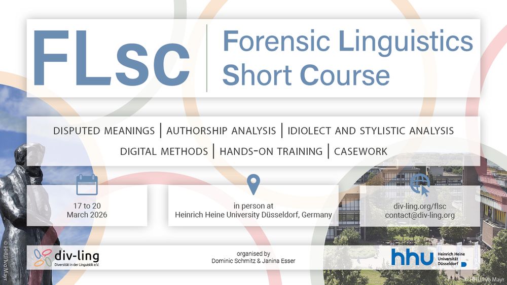 A sharepic with the following content: FLsc Forensic Linguistics Short Course. Disputed meaning, authorship analysis, ideolect and stylistic analysis, digital methods, hands-on training, casework. 17 to 20 March 2026, Heinrich Heine University Düsseldorf, Germany, div-ling.org/flsc, contact@div-ling.org, organised by Dominic Schmitz and Janina Esser. In the bottom left corner, there is the div-ling logo; in the bottom right corner, there is the logo of the university.