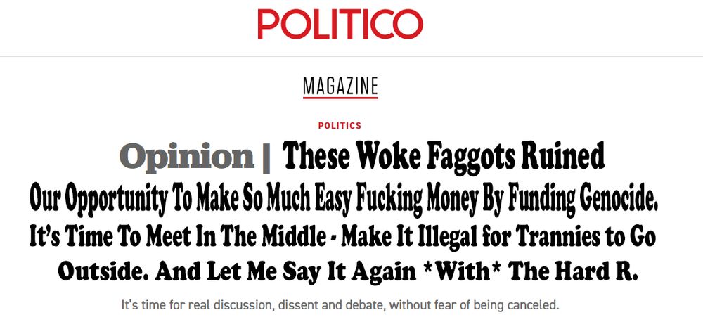 politico opinion - these woke faggots ruined our opportunity to make so much easy fucking money by funding genocide. its time to meet in the middle - make it illegal for trannies to go outside. and let me say it again with the hard r