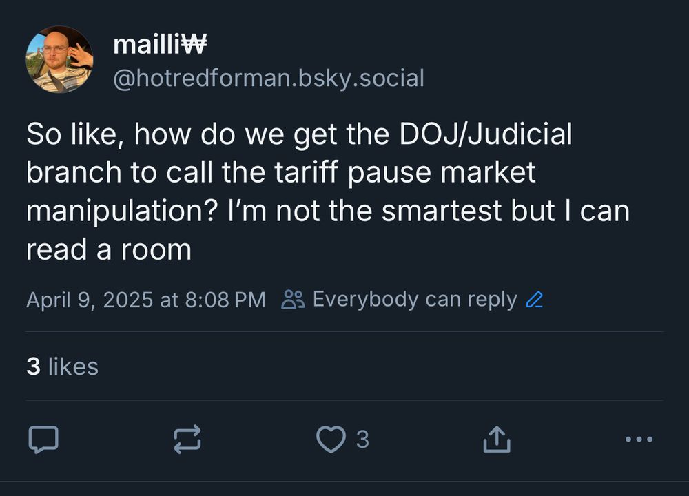 BlueSky post stating: So like, how do we get the DOJ/Judicial branch to call the tariff pause market manipulation? I’m not the smartest but I can read a room