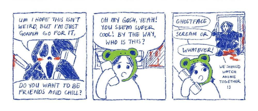 comic panels where ghostface is asking me to hangout. i said yeah but i don't know who he is. he introduces himself and suggests we watch anime together. there is blood splattered on my back door in the BG as he walks in during the last 2 panels.