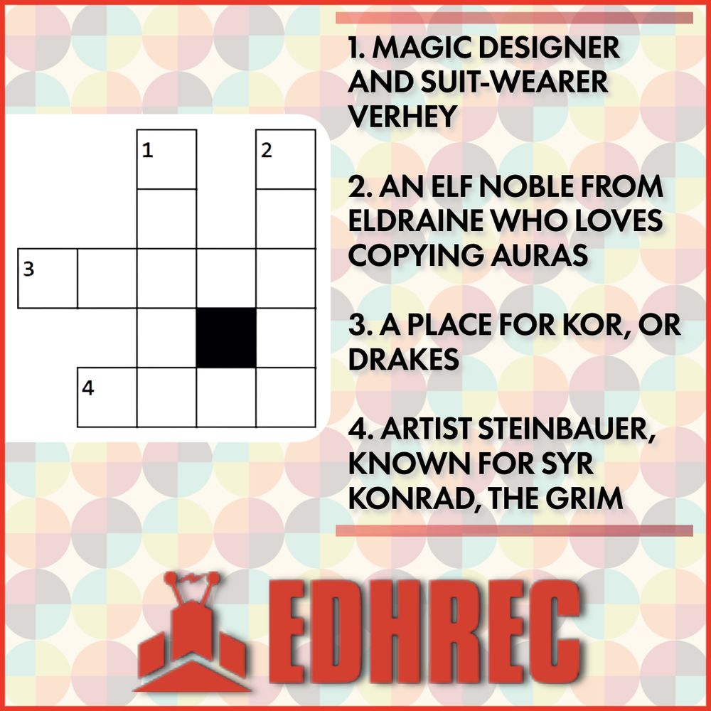 EDHREC Crossword clues
1. Magic designer and suit-wearer Verhey
2. An Elf Noble from Eldraine who loves copying Auras
3. A place for Kor, or Drakes
4. Artist Steinbauer, known for Syr Konrad, the Grim