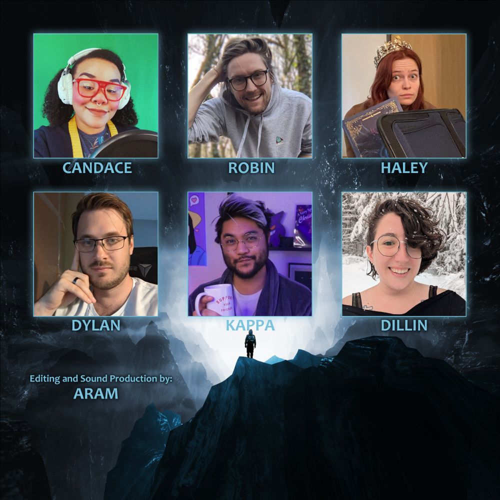 A grid-layout image features four individuals, each in a separate square on a backdrop of a mountain range. 

The top left square features a woman, CANDACE, with short brown hair, wearing glasses and a purple top over a gray shirt; she appears to be smiling. A solid green background is visible behind her.

The top right square shows a man, ROBIN, with short brown-gray hair, wearing glasses and a gray sweatshirt; he's grinning and looking at the camera. 

The bottom left square portrays a man, DYLAN, with dark brown hair and glasses. He is wearing a dark gray or black hoodie.

The bottom right square contains a woman, DILLIN, with shoulder-length dark brown hair and glasses; a slightly amused expression is visible. 

In the bottom center of the image, below the squares, the text “Editing and Sound Production by:” and “ARAM” is displayed.

The backdrop behind the individuals is a dramatic icy mountain range, with a deep blue-gray tint, suggesting a cold, mountainous environment.

There is another individual in the bottom right square, KAPPPA, wearing a gray robe or sweatshirt, situated on a clifftop in the mountain range.