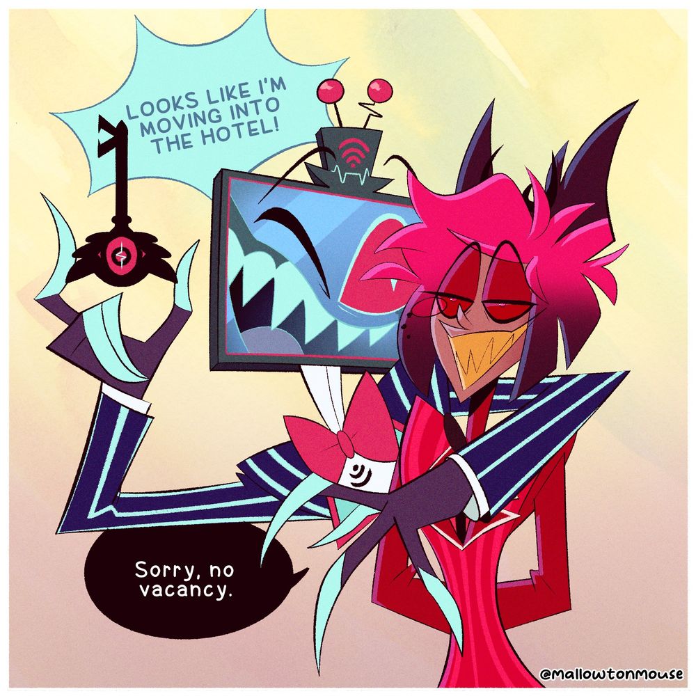 Vox hugs Alastor under one arm and says "Looks like I'm moving into the hotel!" Alastor replies "Sorry, no vacancy."
