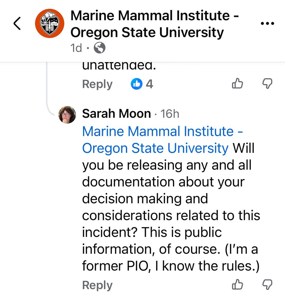 <
Marine Mammal Institute - Oregon State University
1d • unattended.
Reply
4
⑦
Sarah Moon • 16h
Marine Mammal Institute - Oregon State University Will you be releasing any and all documentation about your decision making and considerations related to this incident? This is public information, of course. (I'm a former PIO, I know the rules.)
Reply
⑦