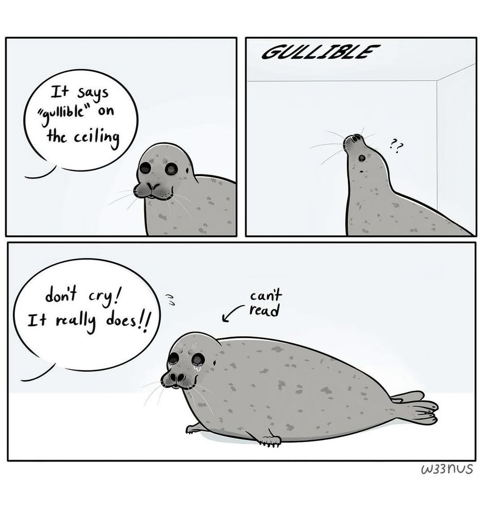 Comic about a seal that gets the old “it says gullible on the ceiling” prank but it DOES say gullible, he just can’t read! 