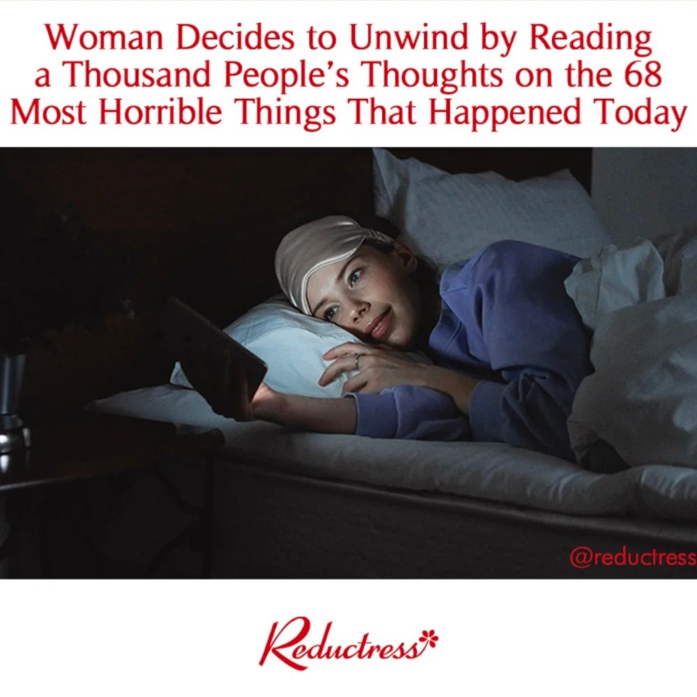 Reductress headline: Woman Decides to Unwind by Reading a Thousand People's Thoughts on the 68 Most Horrible Things That Happened Today 