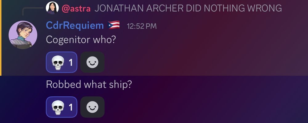 discord messages

me: JONATHAN ARCHER DID NOTHING WRONG

CdrRequiem 🇵🇷: Cogenitor who?

CdrRequiem 🇵🇷:  Robbed what ship?