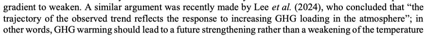 A similar argument was recently made by Lee et al. (2024), who concluded that “the trajectory of the observed trend reflects the response to increasing GHG loading in the atmosphere”; in other words, GHG warming should lead to a future strengthening rather than a weakening of the temperature gradient