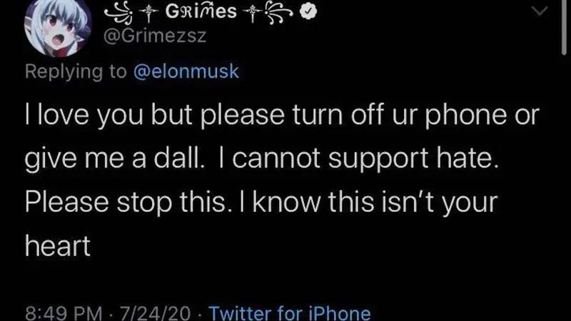 @Grimezsz
Replying to @elonmusk
I love you but please turn off ur phone or give me a dall. I cannot support hate.
Please stop this. I know this isn't your heart