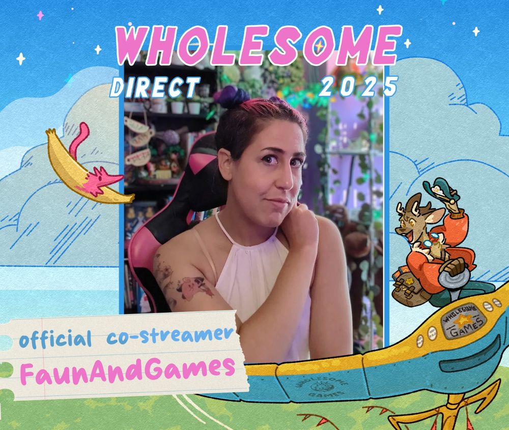 The "official co-streamer" graphic for Wholesome Direct 2025. 

The border is an illustration of blue skies, a green field and two flying characters -- one on a manta ray-like flying machine, the other a more fantastical yellow and pink flying creature. At the top is the text "Wholesome Direct 2025". To the left of the image is the text "official co-streamer: FaunAndGames" 

In the center is a picture of nonbinary streamer FaunAndGames. They are a tan skinned femme perceived small nonbinary person with brown, pink, and purple hair tied up into two buns on their head.