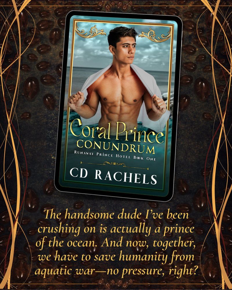 Book cover for Coral Prince Conundrum by CD Rachels features a shirtless man with a white shirt draped over his shoulders, standing before a cloudy ocean backdrop. Framed by a tablet against a coffee bean background. Below, text reads: “The handsome dude I’ve been crushing on is actually a prince of the ocean… and now we have to save humanity from aquatic war—no pressure, right?”

