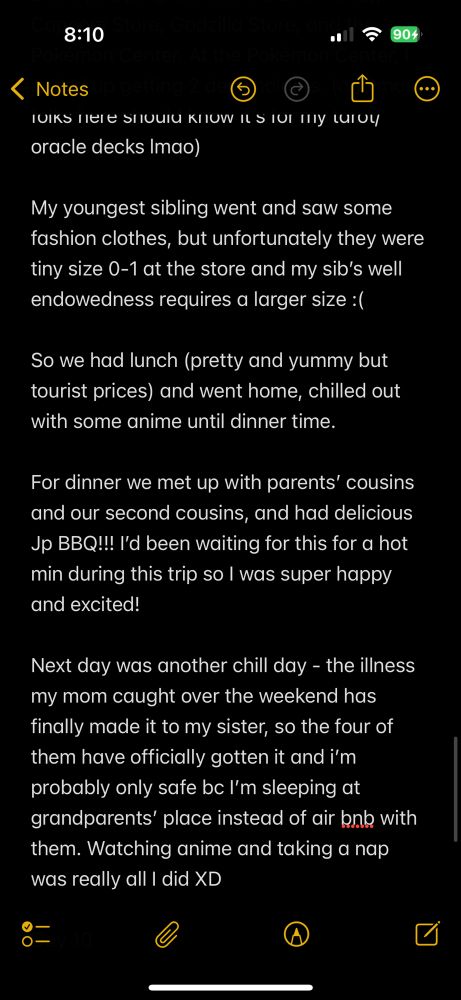 My youngest sibling went and saw some fashion clothes, but unfortunately they were tiny size 0-1 at the store and my sib’s well endowedness requires a larger size :(

So we had lunch (pretty and yummy but tourist prices) and went home, chilled out with some anime until dinner time.

For dinner we met up with parents’ cousins and our second cousins, and had delicious Jp BBQ!!! I’d been waiting for this for a hot min during this trip so I was super happy and excited!

Next day was another chill day - the illness my mom caught over the weekend has finally made it to my sister, so the four of them have officially gotten it and i’m probably only safe bc I’m sleeping at grandparents’ place instead of air bnb with them. Watching anime and taking a nap was really all I did XD