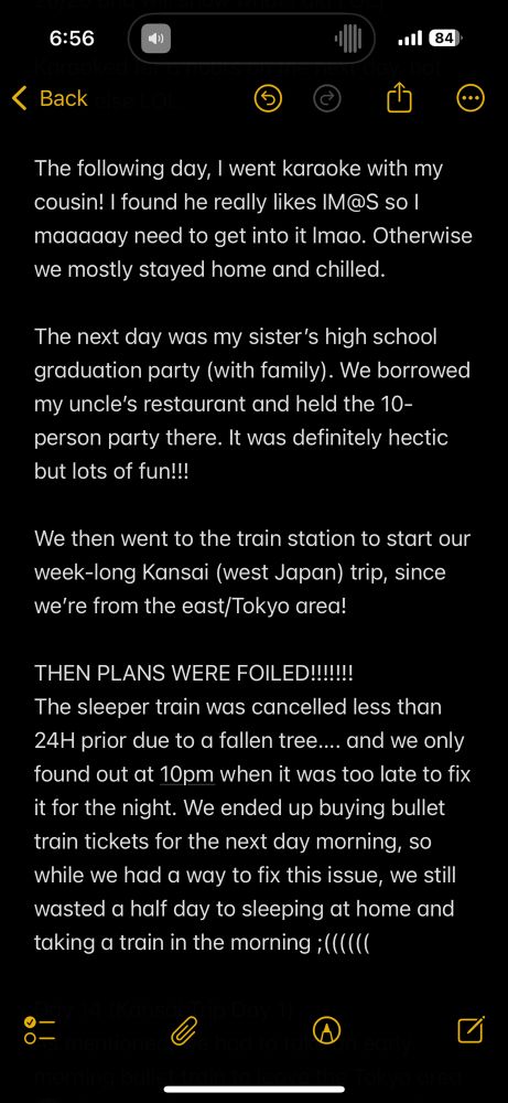 The following day, I went karaoke with my cousin! I found he really likes IM@S so I maaaaay need to get into it lmao. Otherwise we mostly stayed home and chilled.

The next day was my sister’s high school graduation party (with family). We borrowed my uncle’s restaurant and held the 10-person party there. It was definitely hectic but lots of fun!!!

We then went to the train station to start our week-long Kansai (west Japan) trip, since we’re from the east/Tokyo area!

THEN PLANS WERE FOILED!!!!!!!
The sleeper train was cancelled less than 24H prior due to a fallen tree…. and we only found out at 10pm when it was too late to fix it for the night. We ended up buying bullet train tickets for the next day morning, so while we had a way to fix this issue, we still wasted a half day to sleeping at home and taking a train in the morning ;((((((