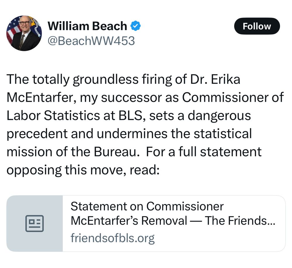 Post by Beach on X which reads:

The totally groundless firing of Dr. Erika McEntarfer, my successor as Commissioner of Labor Statistics at BLS, sets a dangerous precedent and undermines the statistical mission of the Bureau.  For a full statement opposing this move, read: