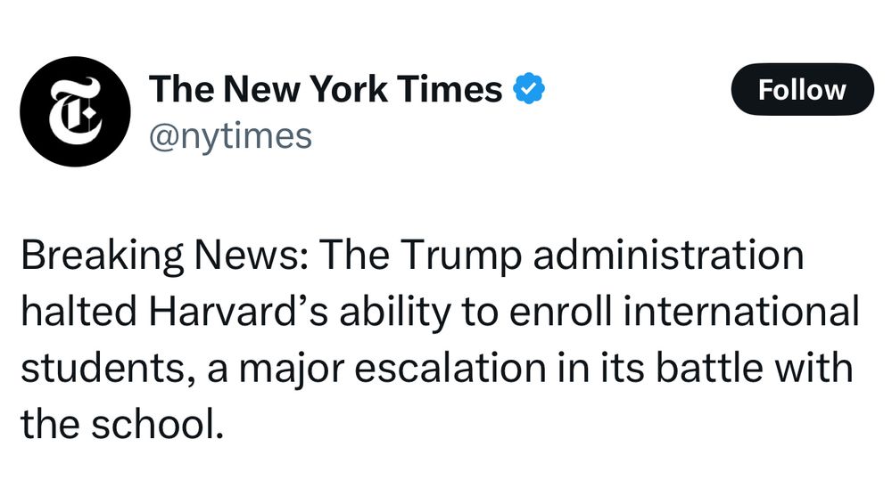 A screenshot of a tweet by the New York Times which reads:

Breaking News: The Trump administration halted Harvard's ability to enroll international students, a major escalation in its battle with the school.