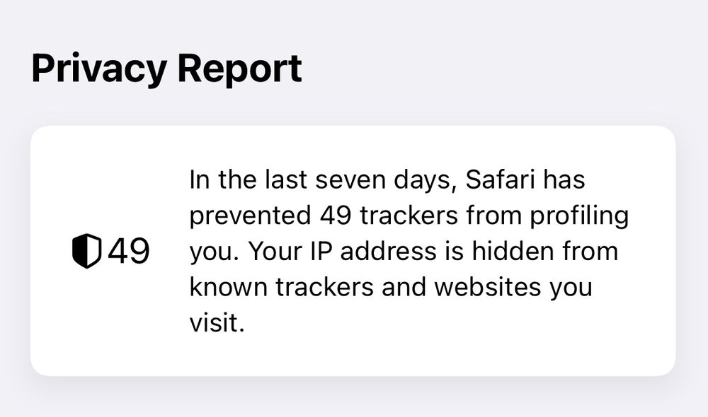 In the last seven days, Safari has prevented 49 trackers from profiling you. Your IP address is hidden from known trackers and websites you visit.