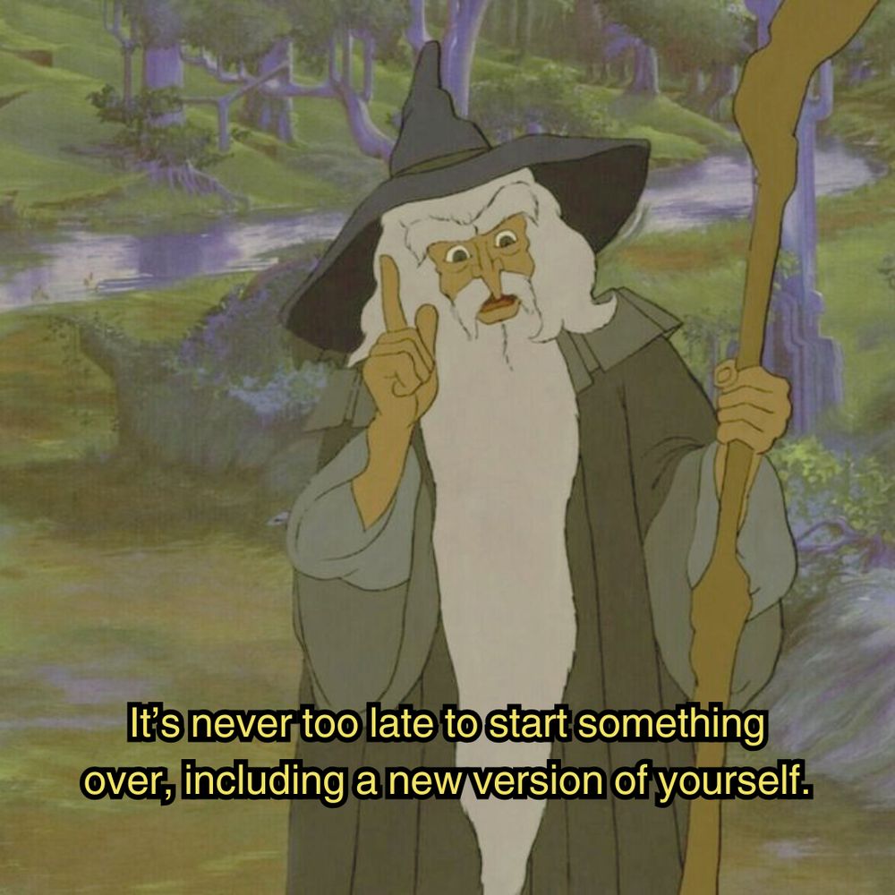 a scene in the animated lord of the rings movie. Gandalf the grey is standing in a lush green forest, wearing grey robes, and a blue pointy wizard's hat while wielding a staff. He's pointing up as if to think of something, and the image is captioned "It's never too late to start something over, including a new version of yourself."