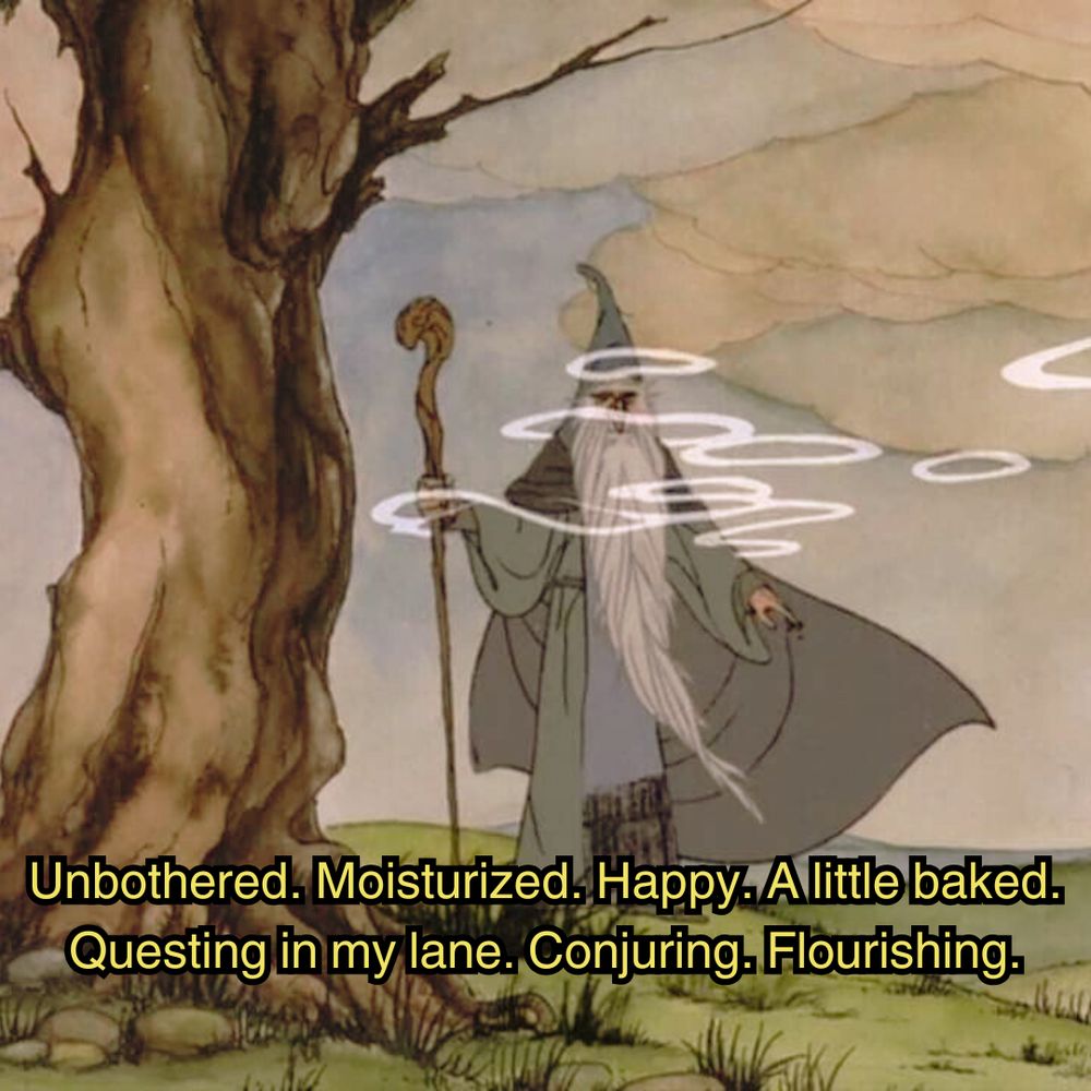 a scene from the animated hobbit movie. Gandalf suddenly appears from behind a tree after seeing some smoke rings blowing his way. He's standing there, smoke rings in his face, while wearing a baggy grey robe, holding a wooden staff, with a cloudy background against a lush landscape. The image is captioned "Unbothered. Moisturized. Happy. A little baked. Questing in my lane. Conjuring. Flourishing."
